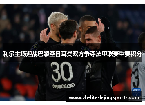 利尔主场迎战巴黎圣日耳曼双方争夺法甲联赛重要积分