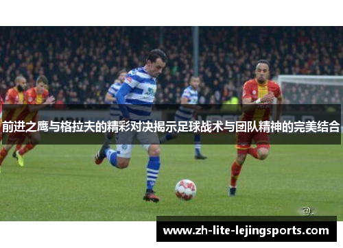 前进之鹰与格拉夫的精彩对决揭示足球战术与团队精神的完美结合