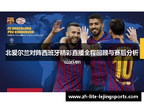 北爱尔兰对阵西班牙精彩直播全程回顾与赛后分析