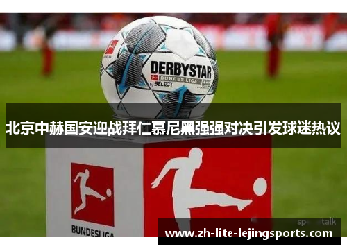 北京中赫国安迎战拜仁慕尼黑强强对决引发球迷热议