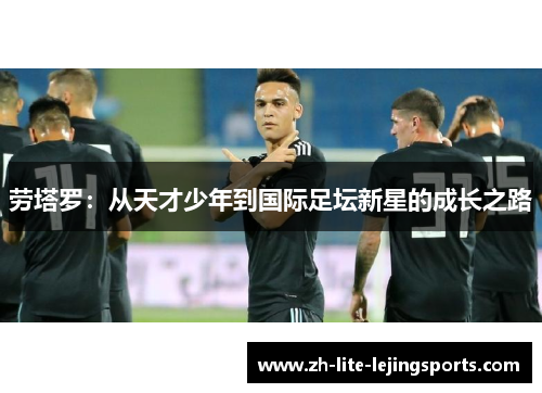 劳塔罗：从天才少年到国际足坛新星的成长之路