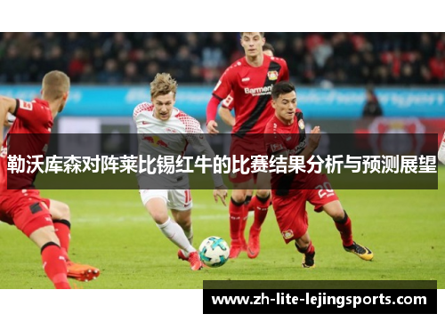 勒沃库森对阵莱比锡红牛的比赛结果分析与预测展望