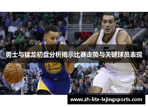 勇士与猛龙初盘分析揭示比赛走势与关键球员表现