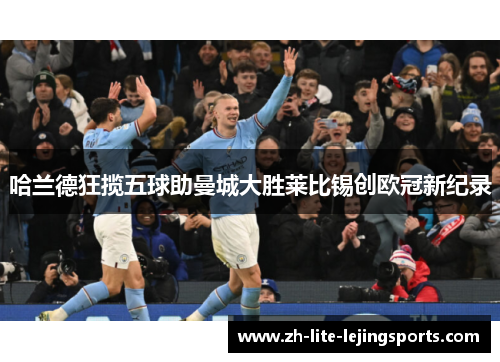 哈兰德狂揽五球助曼城大胜莱比锡创欧冠新纪录