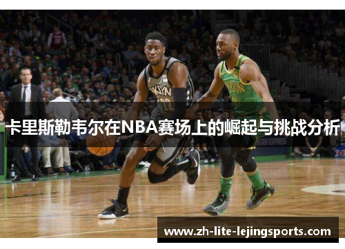 卡里斯勒韦尔在NBA赛场上的崛起与挑战分析