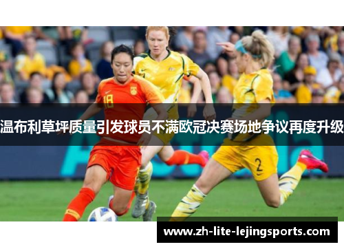 温布利草坪质量引发球员不满欧冠决赛场地争议再度升级