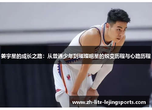 姜宇星的成长之路：从普通少年到璀璨明星的蜕变历程与心路历程