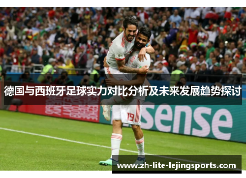 德国与西班牙足球实力对比分析及未来发展趋势探讨