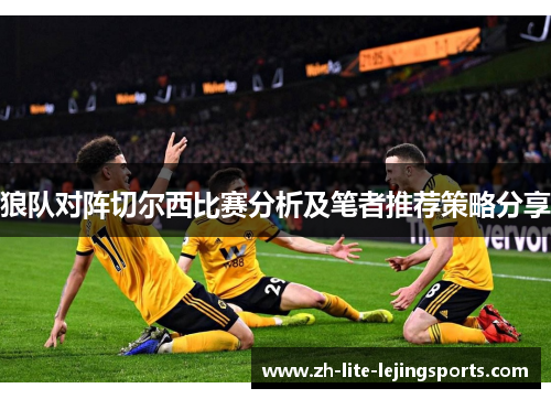 狼队对阵切尔西比赛分析及笔者推荐策略分享