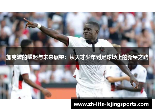 加克波的崛起与未来展望：从天才少年到足球场上的新星之路